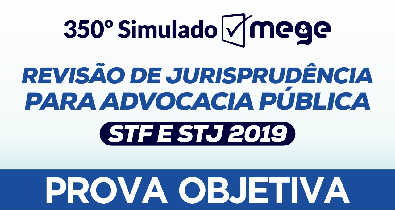 350º Simulado Mege - Revisão de Informativos para a Advocacia Pública do STF e do STJ de 2019