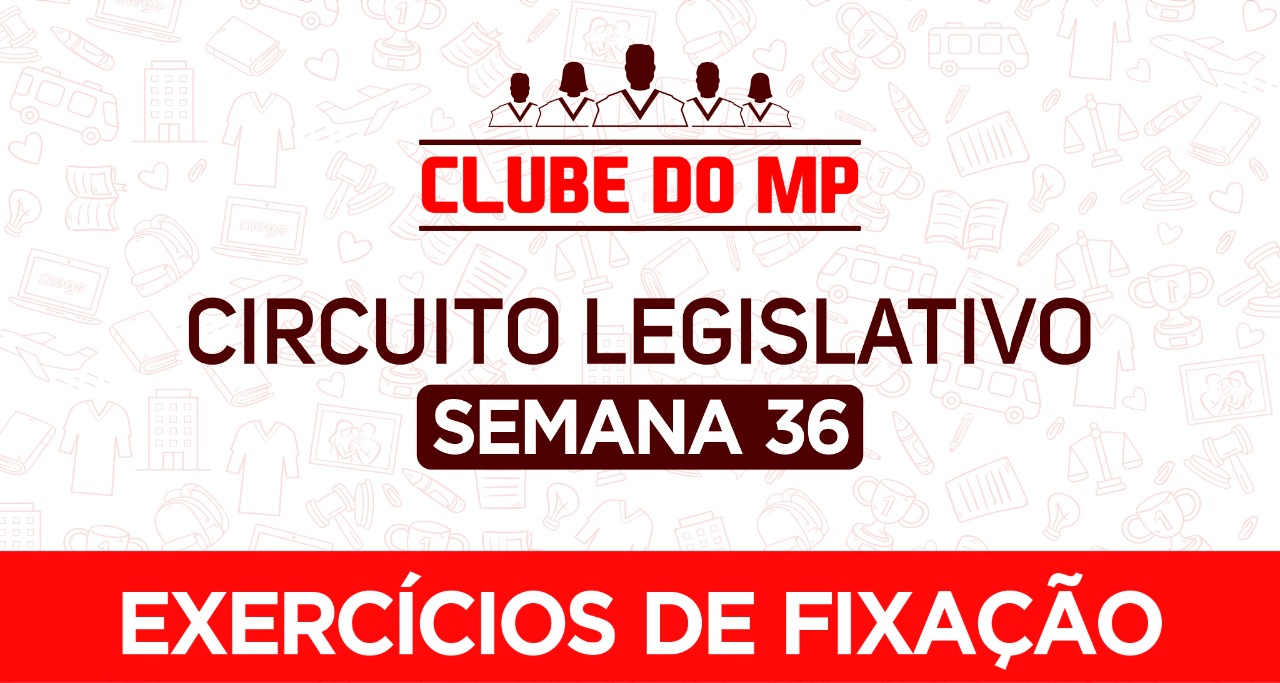 Circuito legislativo do MP - Semana 36 (exercícios de revisão)