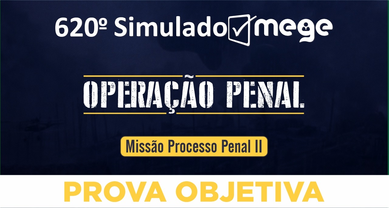 620º Simulado Mege Operação Penal: Missão Processo Penal II