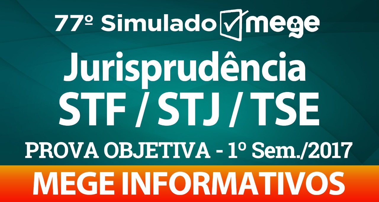 77º Simulado Mege (Jurisprudência, STF/STJ/TSE - 1º Semestre/2017). Parte 1.